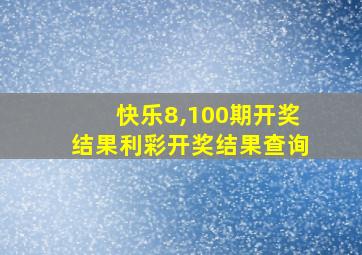 快乐8,100期开奖结果利彩开奖结果查询