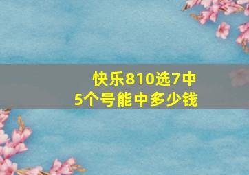 快乐810选7中5个号能中多少钱