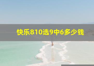 快乐810选9中6多少钱