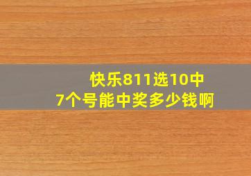 快乐811选10中7个号能中奖多少钱啊