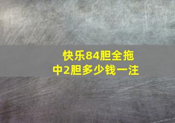 快乐84胆全拖中2胆多少钱一注