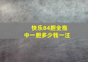 快乐84胆全拖中一胆多少钱一注