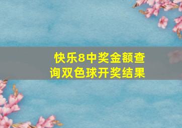 快乐8中奖金额查询双色球开奖结果