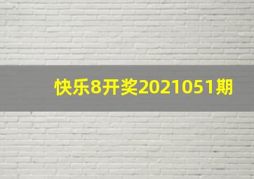 快乐8开奖2021051期