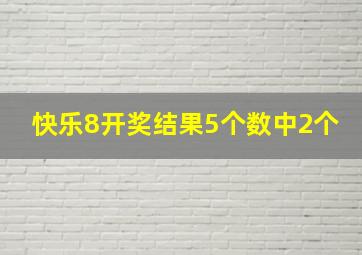 快乐8开奖结果5个数中2个