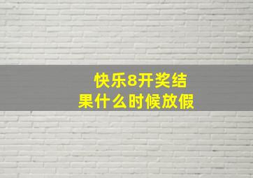 快乐8开奖结果什么时候放假