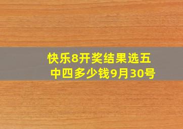 快乐8开奖结果选五中四多少钱9月30号