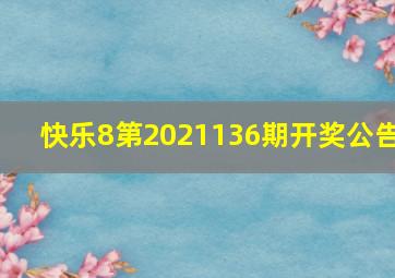 快乐8第2021136期开奖公告