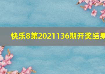 快乐8第2021136期开奖结果