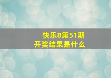 快乐8第51期开奖结果是什么