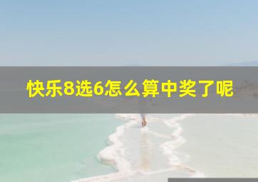 快乐8选6怎么算中奖了呢