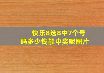 快乐8选8中7个号码多少钱能中奖呢图片