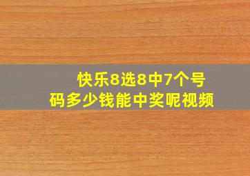 快乐8选8中7个号码多少钱能中奖呢视频