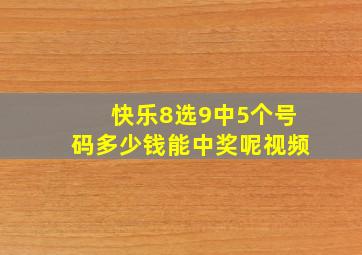 快乐8选9中5个号码多少钱能中奖呢视频