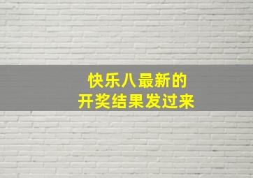 快乐八最新的开奖结果发过来