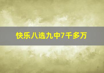 快乐八选九中7千多万