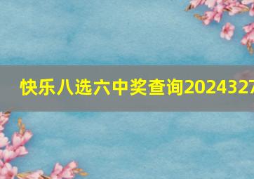 快乐八选六中奖查询2024327