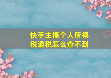 快手主播个人所得税退税怎么查不到