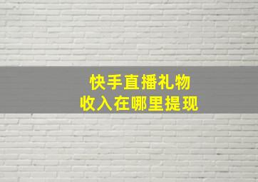 快手直播礼物收入在哪里提现