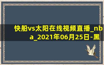 快船vs太阳在线视频直播_nba_2021年06月25日-黑白直播