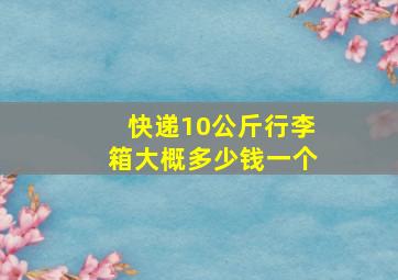 快递10公斤行李箱大概多少钱一个