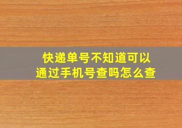 快递单号不知道可以通过手机号查吗怎么查