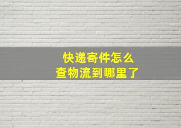 快递寄件怎么查物流到哪里了