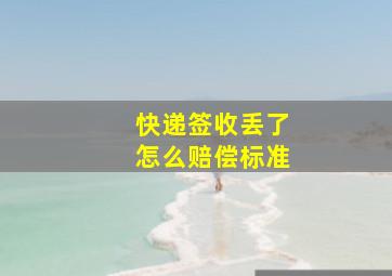 快递签收丢了怎么赔偿标准