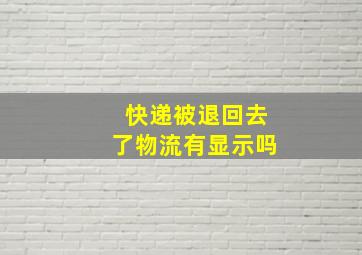 快递被退回去了物流有显示吗