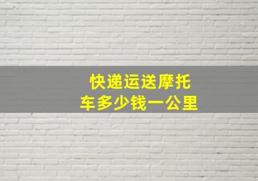 快递运送摩托车多少钱一公里