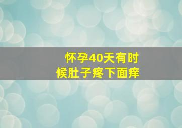 怀孕40天有时候肚子疼下面痒