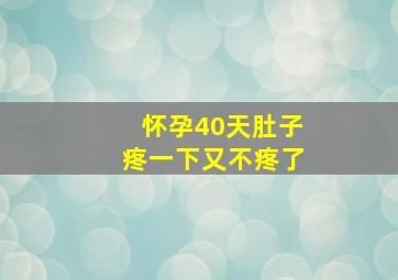 怀孕40天肚子疼一下又不疼了