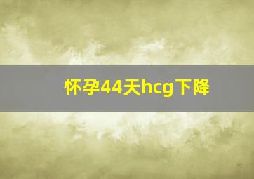 怀孕44天hcg下降