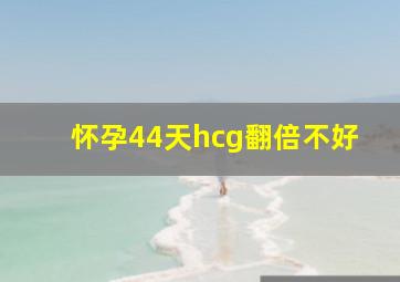 怀孕44天hcg翻倍不好