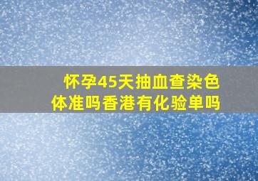 怀孕45天抽血查染色体准吗香港有化验单吗