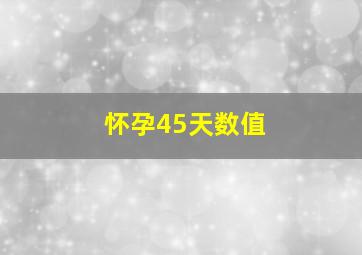 怀孕45天数值