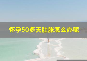 怀孕50多天肚胀怎么办呢