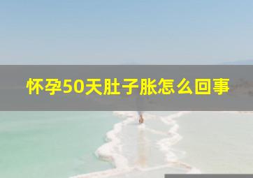 怀孕50天肚子胀怎么回事