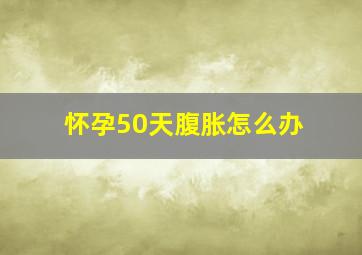 怀孕50天腹胀怎么办