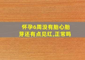 怀孕6周没有胎心胎芽还有点见红,正常吗