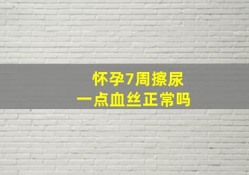 怀孕7周擦尿一点血丝正常吗