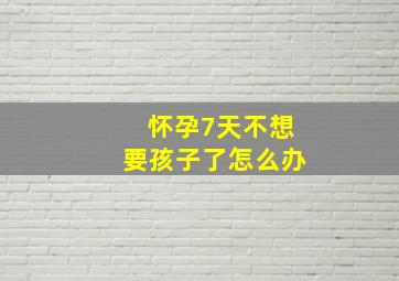 怀孕7天不想要孩子了怎么办