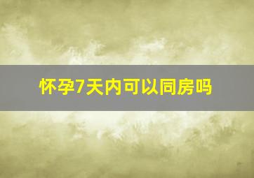 怀孕7天内可以同房吗