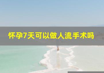 怀孕7天可以做人流手术吗