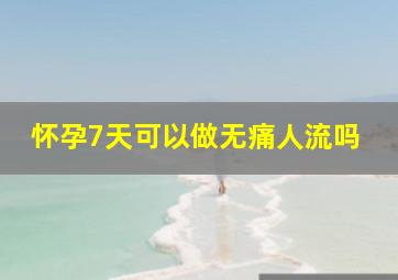 怀孕7天可以做无痛人流吗