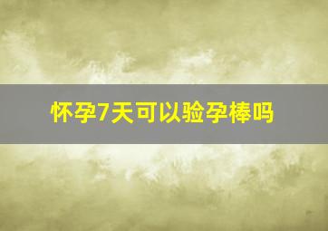 怀孕7天可以验孕棒吗