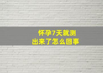 怀孕7天就测出来了怎么回事