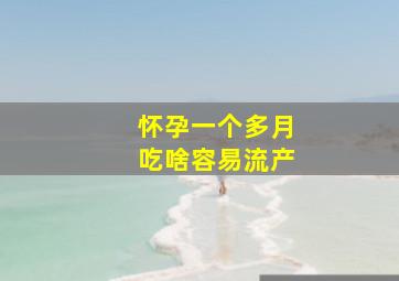 怀孕一个多月吃啥容易流产