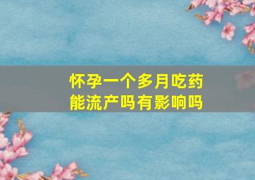 怀孕一个多月吃药能流产吗有影响吗