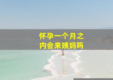 怀孕一个月之内会来姨妈吗